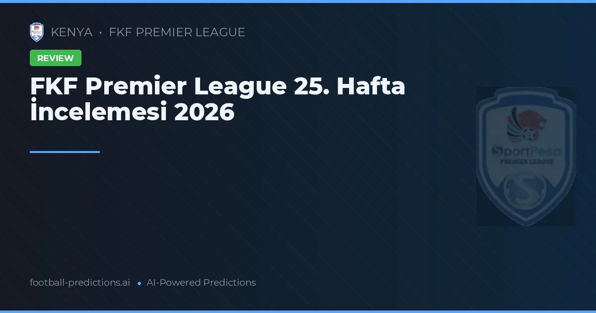 FKF Premier League 25. Hafta İncelemesi 2026