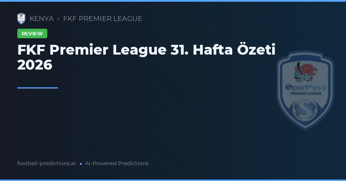 FKF Premier League 31. Hafta Özeti 2026