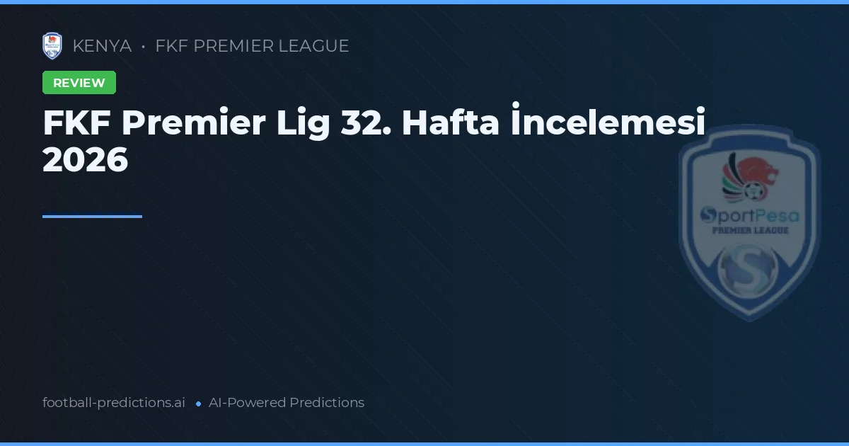 FKF Premier Lig 32. Hafta İncelemesi 2026
