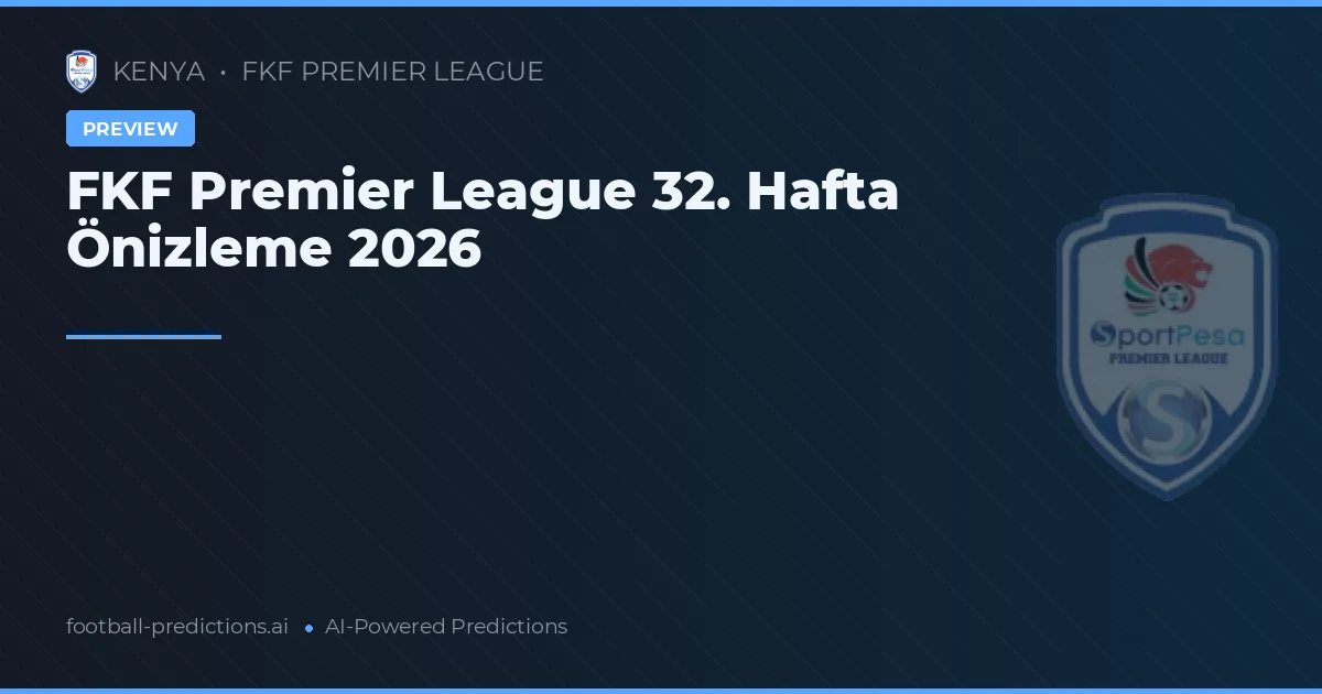 FKF Premier League 32. Hafta Önizleme 2026