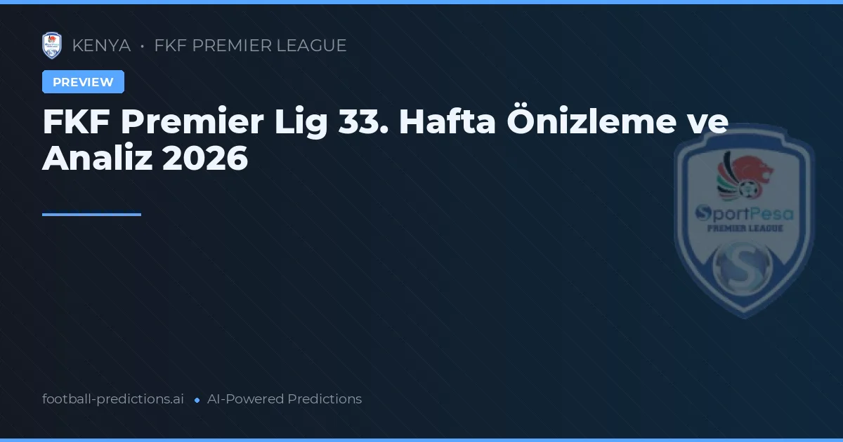 FKF Premier Lig 33. Hafta Önizleme ve Analiz 2026