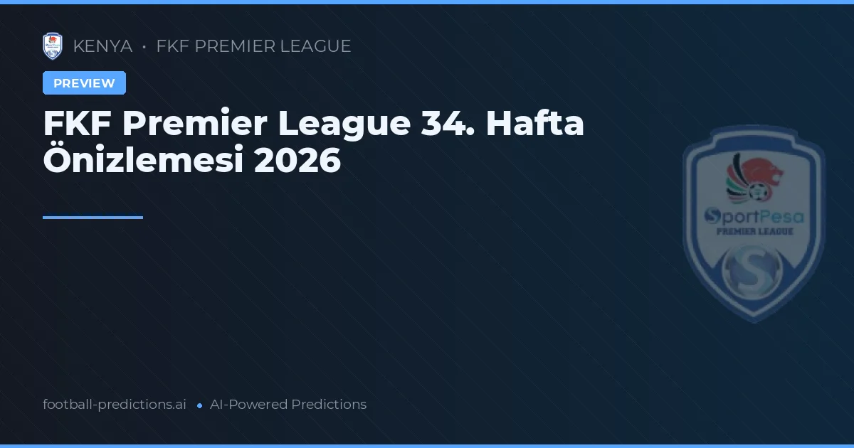 FKF Premier League 34. Hafta Önizlemesi 2026
