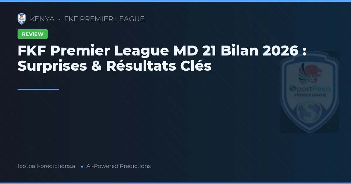 FKF Premier League MD 21 Bilan 2026 : Surprises & Résultats Clés