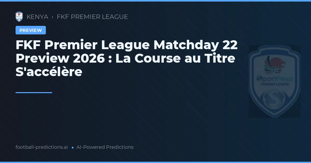 FKF Premier League Matchday 22 Preview 2026 : La Course au Titre S'accélère