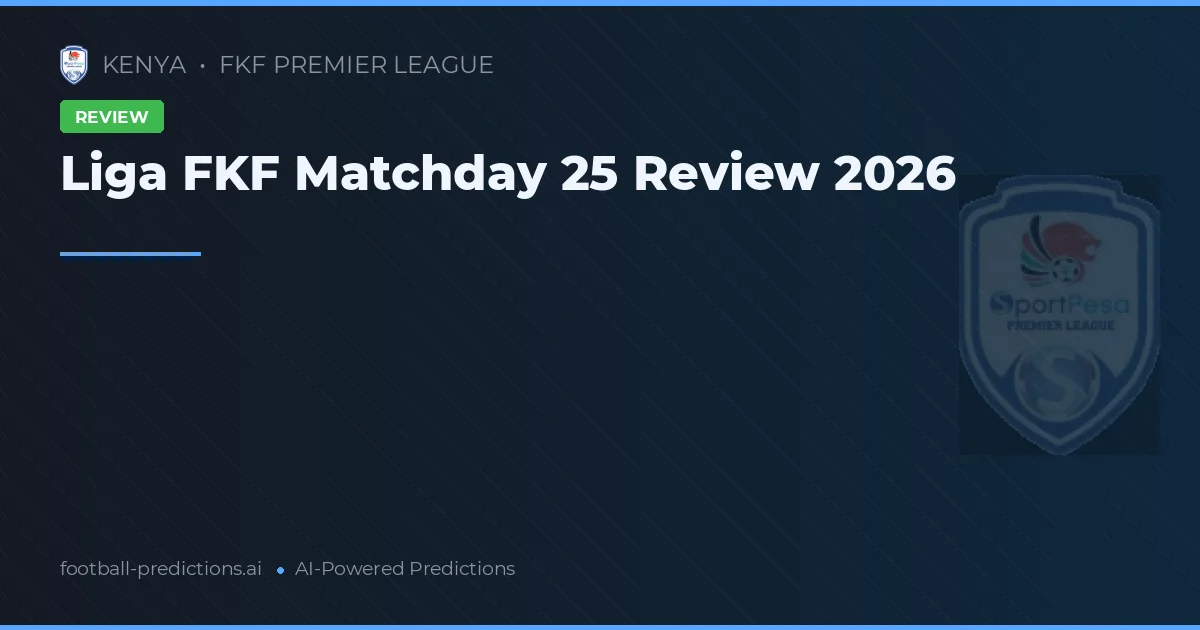 Liga FKF Matchday 25 Review 2026