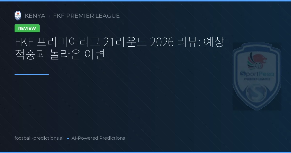 FKF 프리미어리그 21라운드 2026 리뷰: 예상 적중과 놀라운 이변