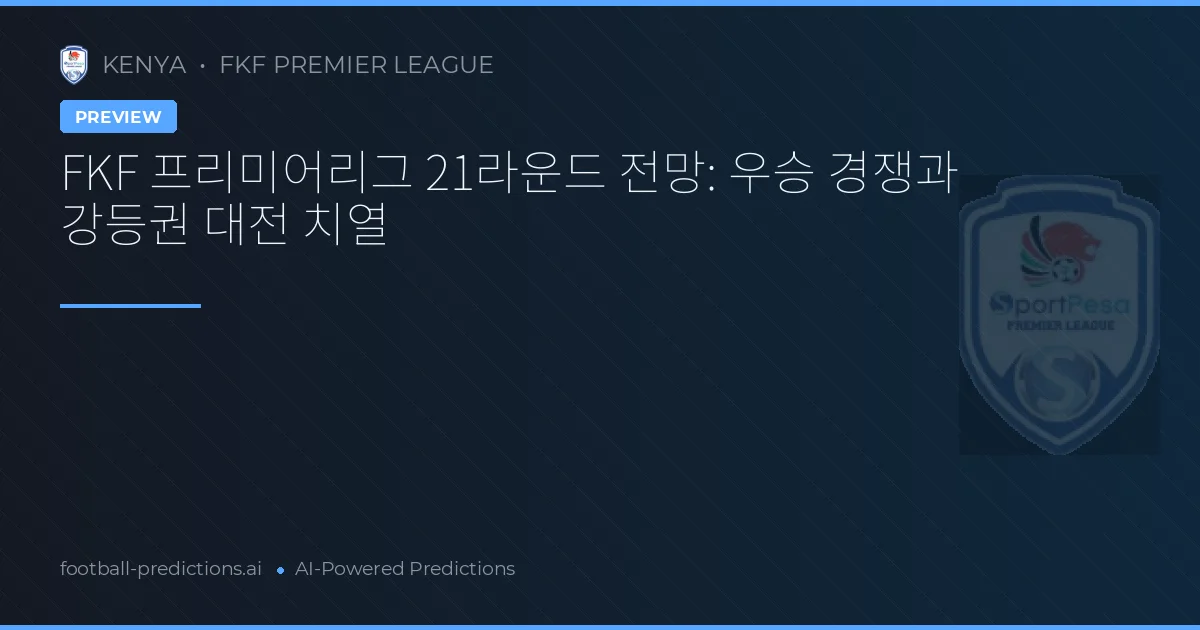 FKF 프리미어리그 21라운드 전망: 우승 경쟁과 강등권 대전 치열