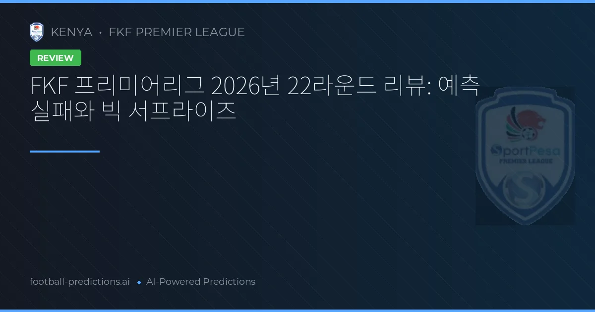 FKF 프리미어리그 2026년 22라운드 리뷰: 예측 실패와 빅 서프라이즈