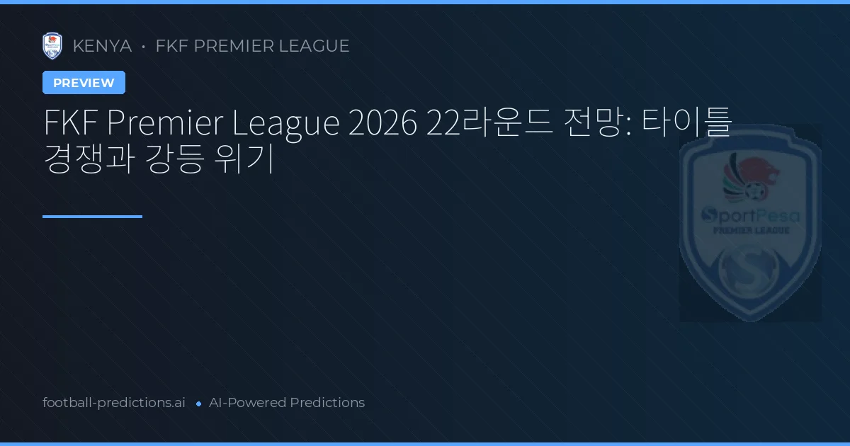FKF Premier League 2026 22라운드 전망: 타이틀 경쟁과 강등 위기