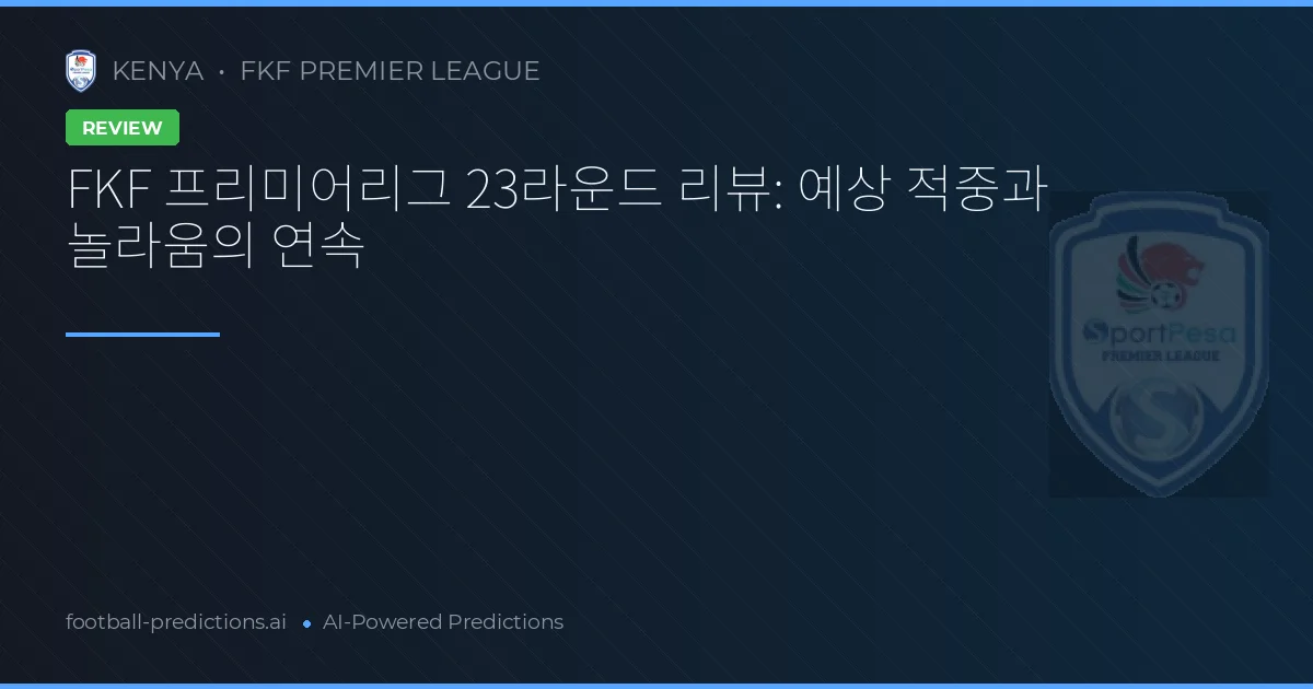 FKF 프리미어리그 23라운드 리뷰: 예상 적중과 놀라움의 연속
