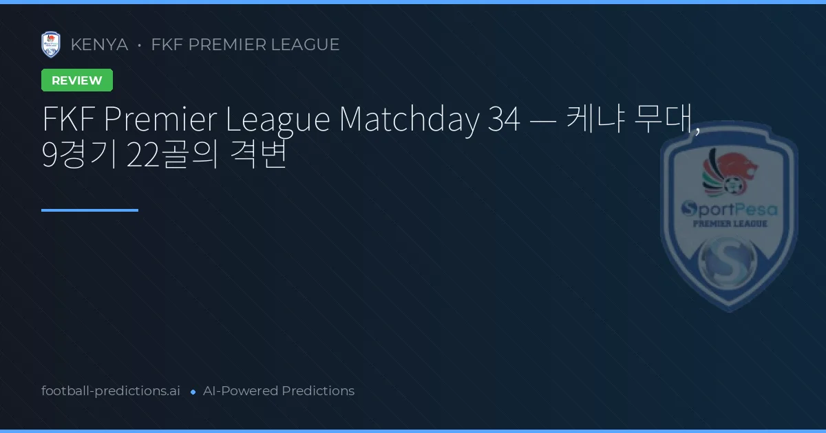 FKF Premier League Matchday 34 — 케냐 무대, 9경기 22골의 격변