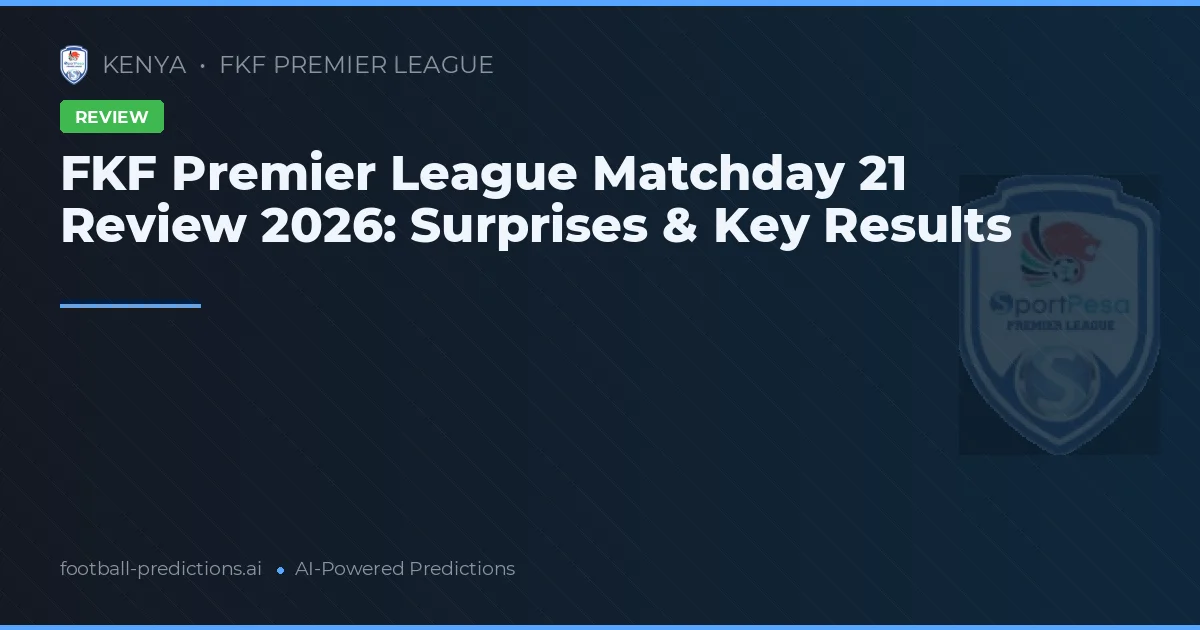 FKF Premier League Matchday 21 Review 2026: Surprises & Key Results