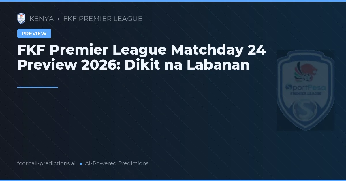 FKF Premier League Matchday 24 Preview 2026: Dikit na Labanan