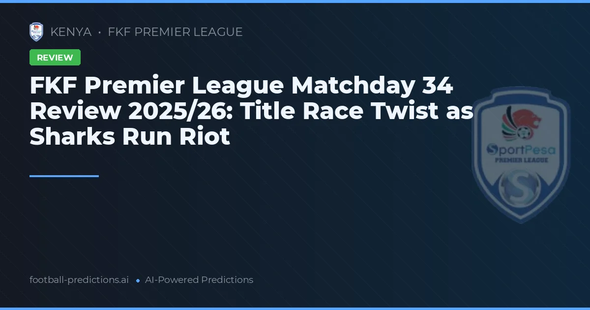 FKF Premier League Matchday 34 Review 2025/26: Title Race Twist as Sharks Run Riot
