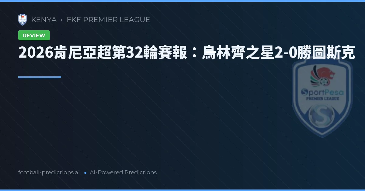 2026肯尼亞超第32輪賽報：烏林齊之星2-0勝圖斯克
