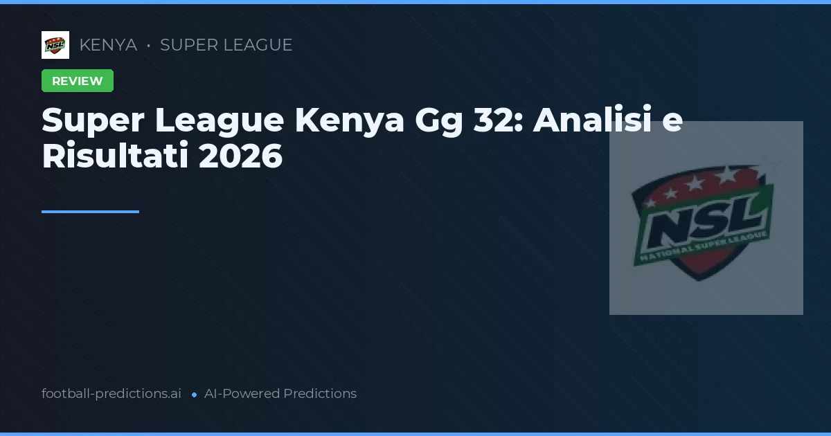 Super League Kenya Gg 32: Analisi e Risultati 2026