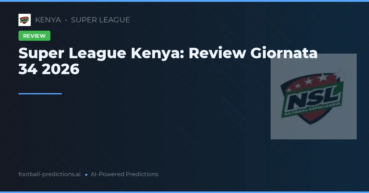 Super League Kenya: Review Giornata 34 2026