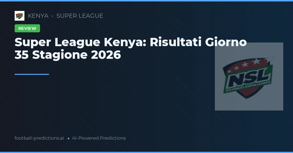 Super League Kenya: Risultati Giorno 35 Stagione 2026
