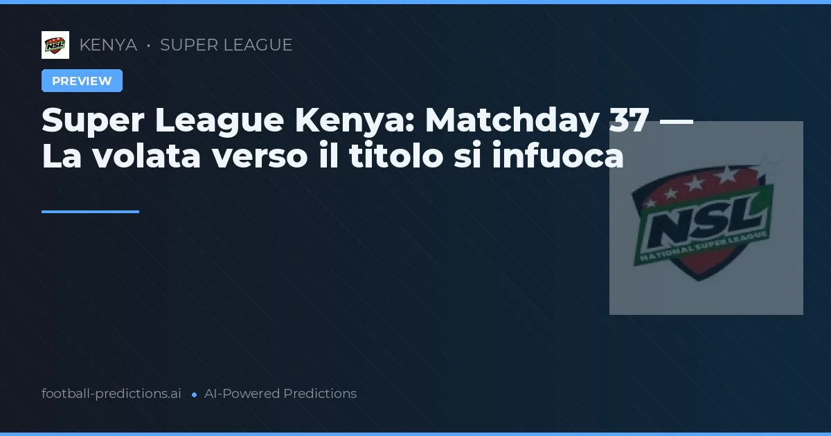 Super League Kenya: Matchday 37 — La volata verso il titolo si infuoca