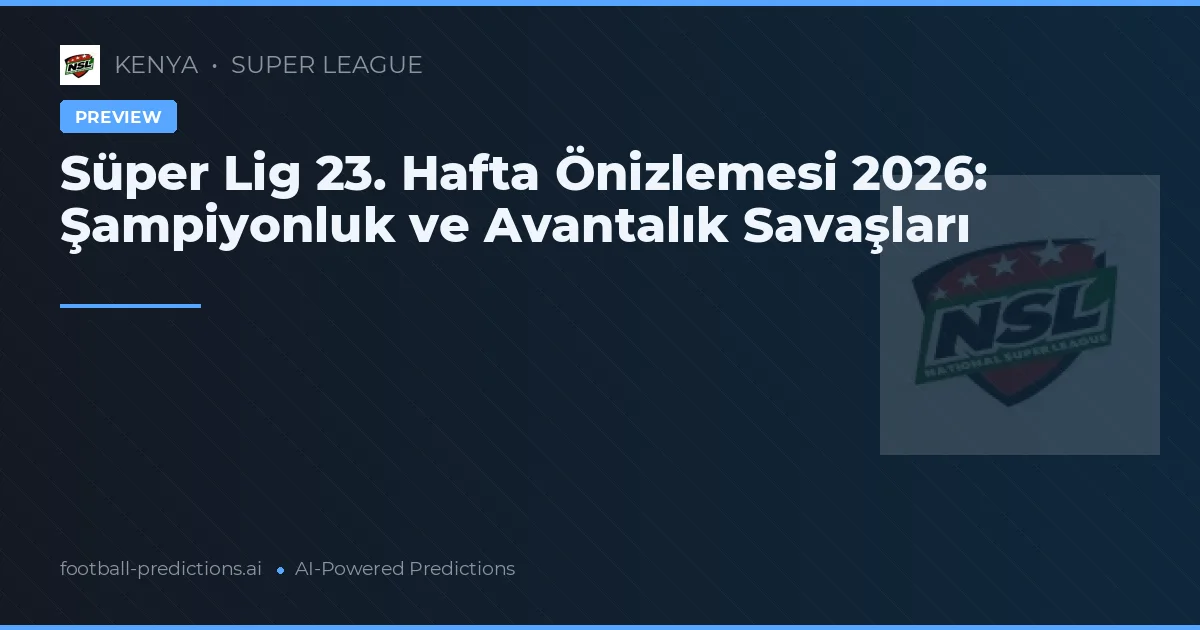 Süper Lig 23. Hafta Önizlemesi 2026: Şampiyonluk ve Avantalık Savaşları