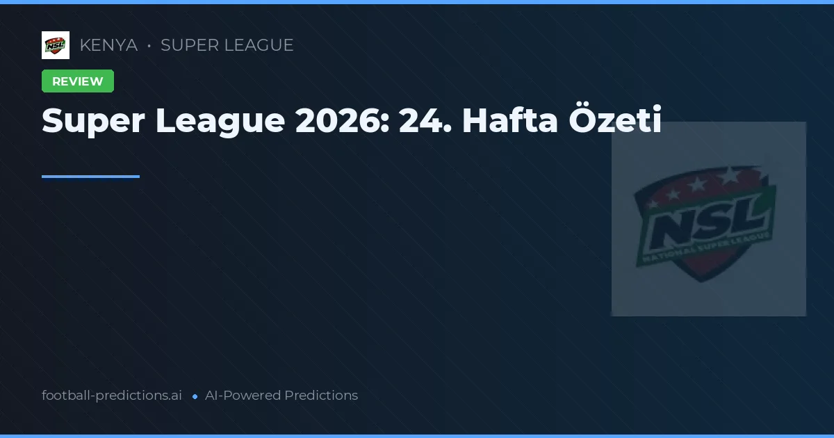 Super League 2026: 24. Hafta Özeti