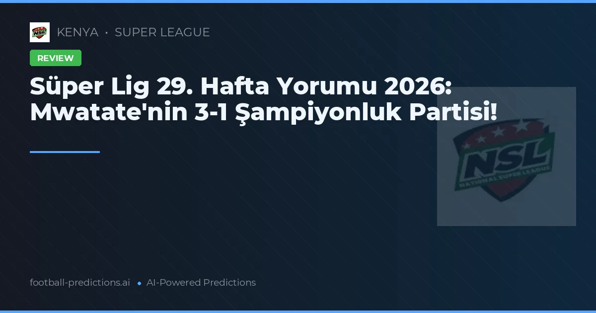 Süper Lig 29. Hafta Yorumu 2026: Mwatate'nin 3-1 Şampiyonluk Partisi!