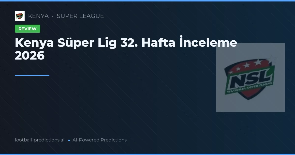 Kenya Süper Lig 32. Hafta İnceleme 2026