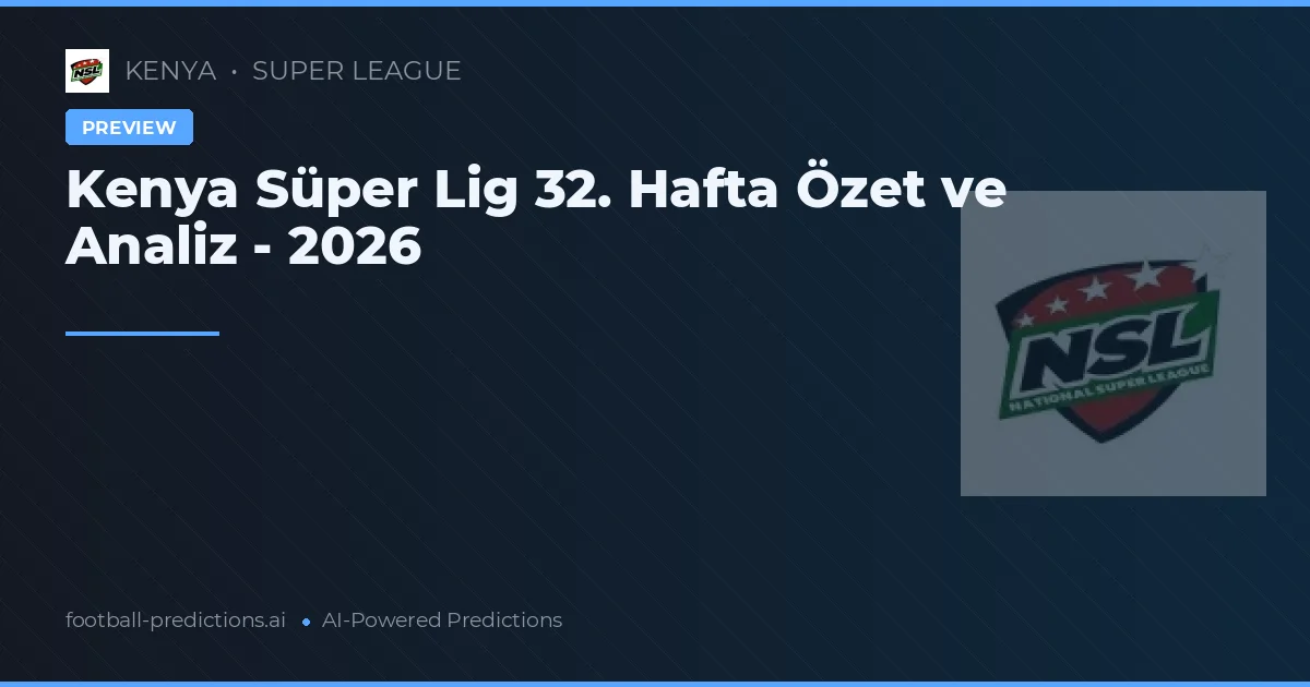 Kenya Süper Lig 32. Hafta Özet ve Analiz - 2026