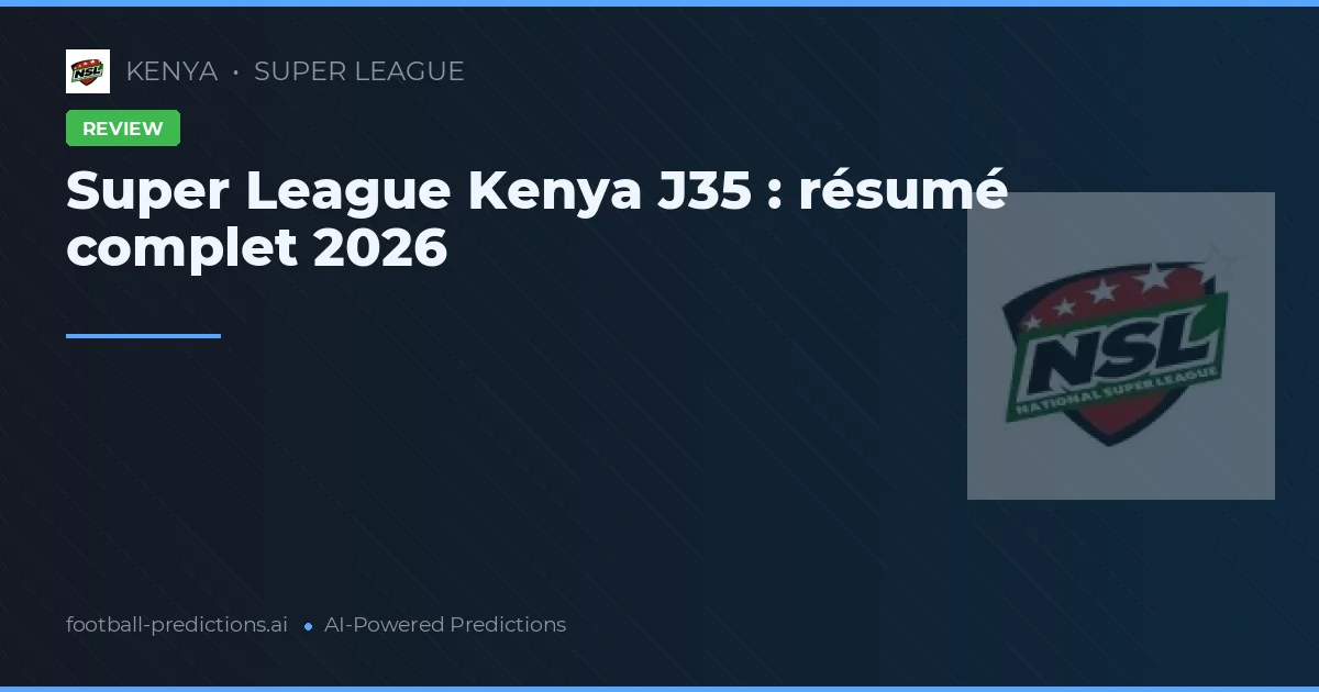 Super League Kenya J35 : résumé complet 2026