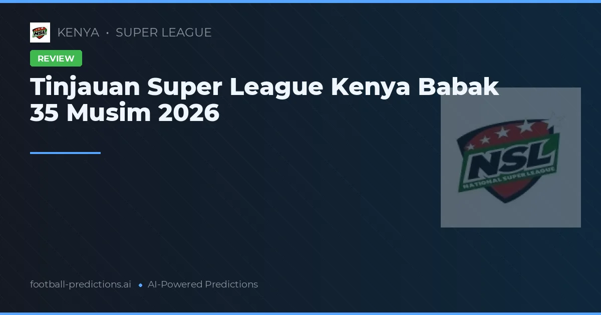 Tinjauan Super League Kenya Babak 35 Musim 2026