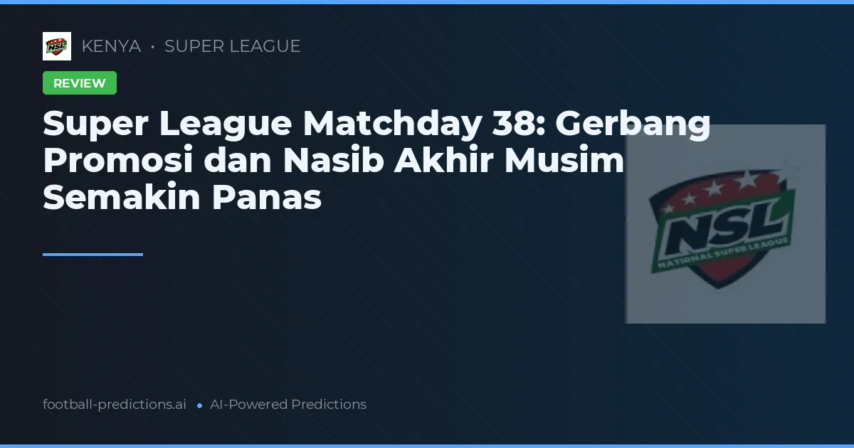 Super League Matchday 38: Gerbang Promosi dan Nasib Akhir Musim Semakin Panas