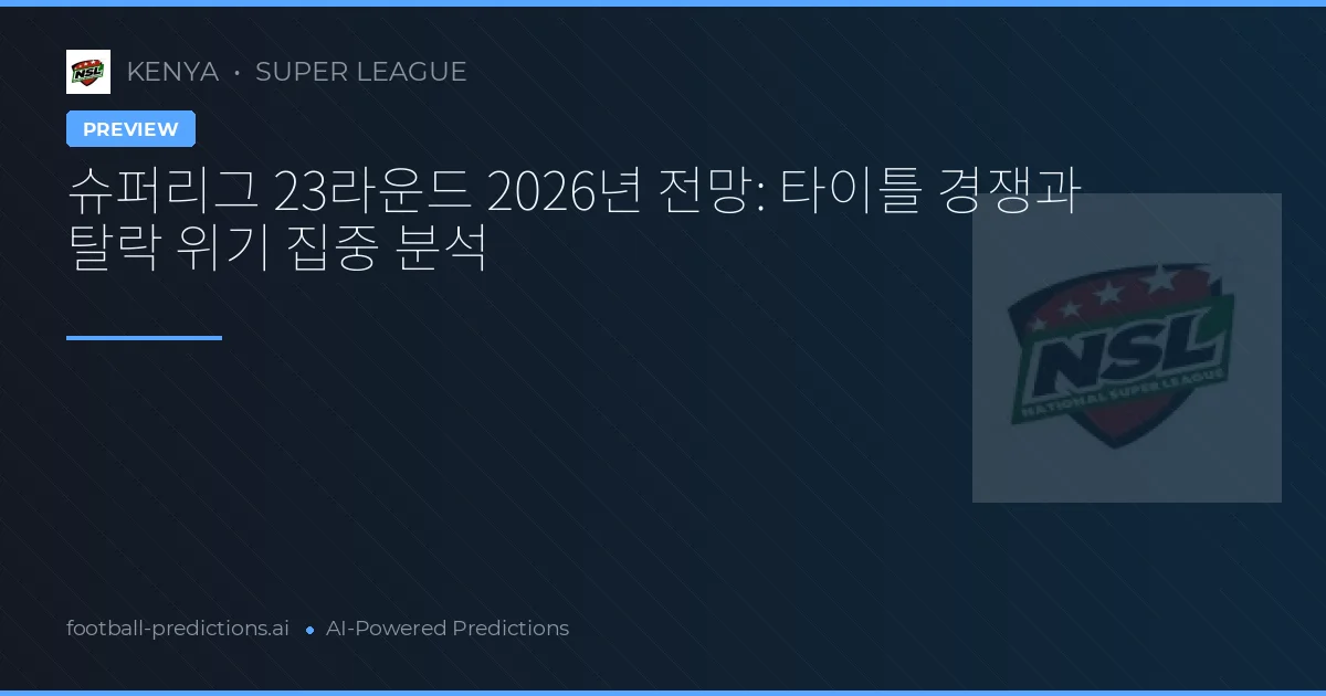 슈퍼리그 23라운드 2026년 전망: 타이틀 경쟁과 탈락 위기 집중 분석