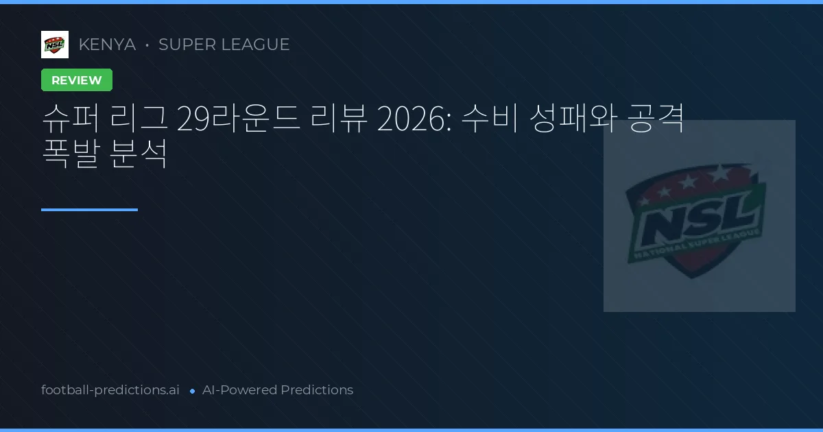 슈퍼 리그 29라운드 리뷰 2026: 수비 성패와 공격 폭발 분석
