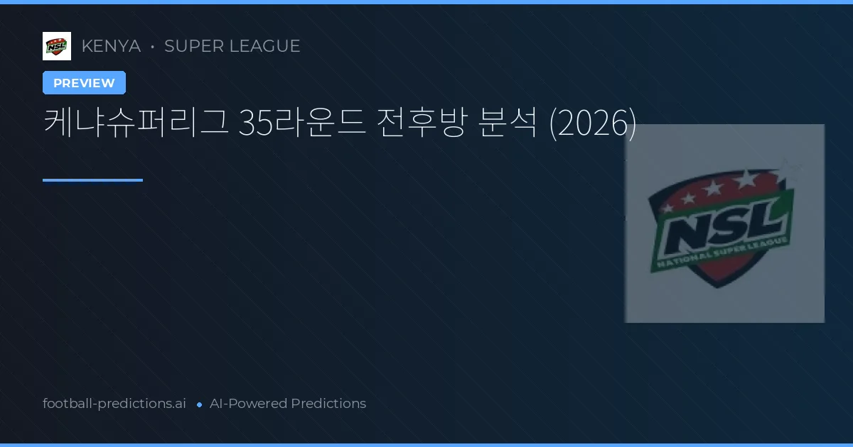 케냐슈퍼리그 35라운드 전후방 분석 (2026)