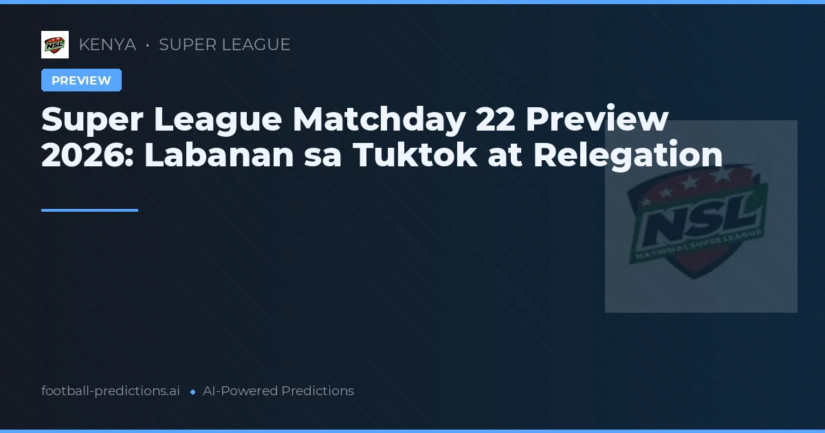 Super League Matchday 22 Preview 2026: Labanan sa Tuktok at Relegation