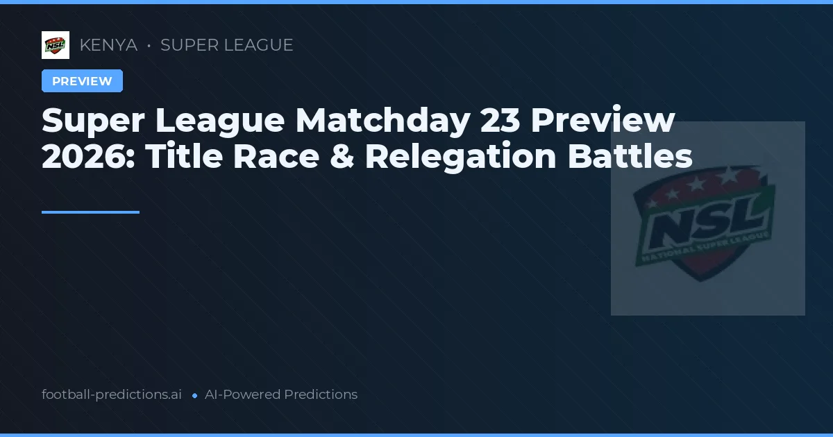 Super League Matchday 23 Preview 2026: Title Race & Relegation Battles