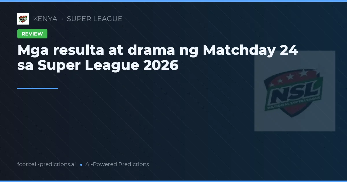 Mga resulta at drama ng Matchday 24 sa Super League 2026