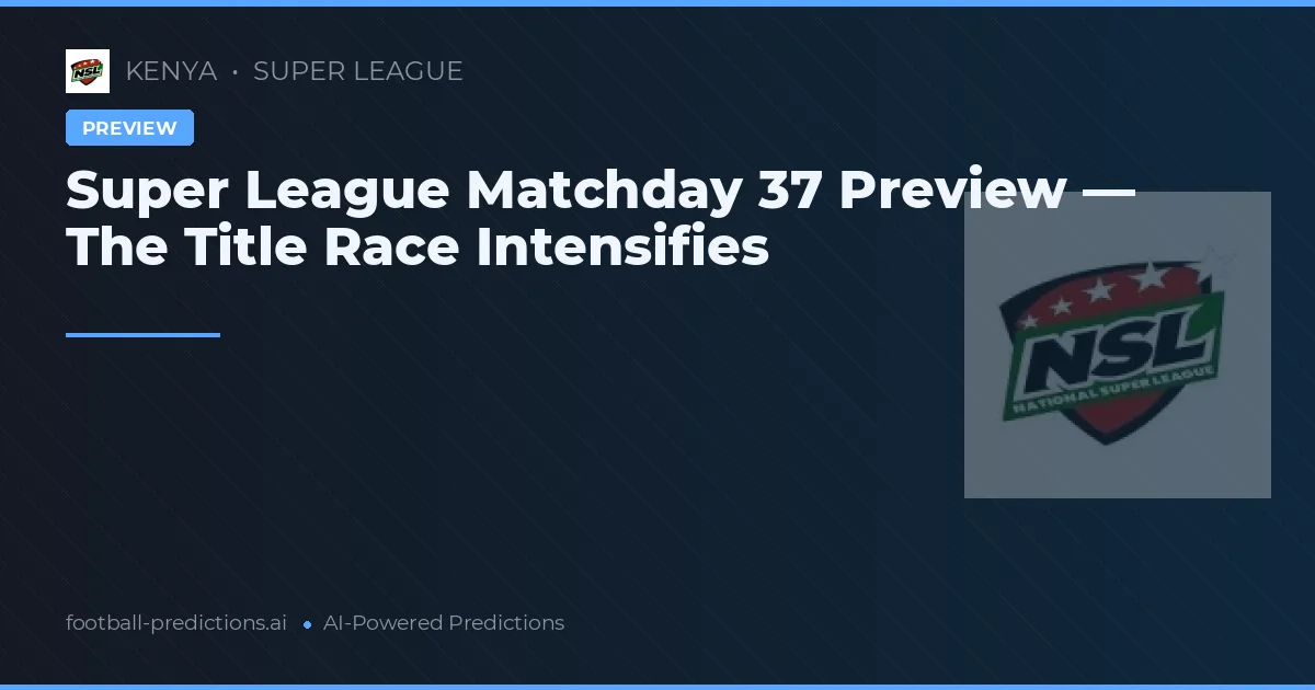 Super League Matchday 37 Preview — The Title Race Intensifies