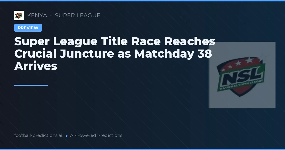 Super League Title Race Reaches Crucial Juncture as Matchday 38 Arrives