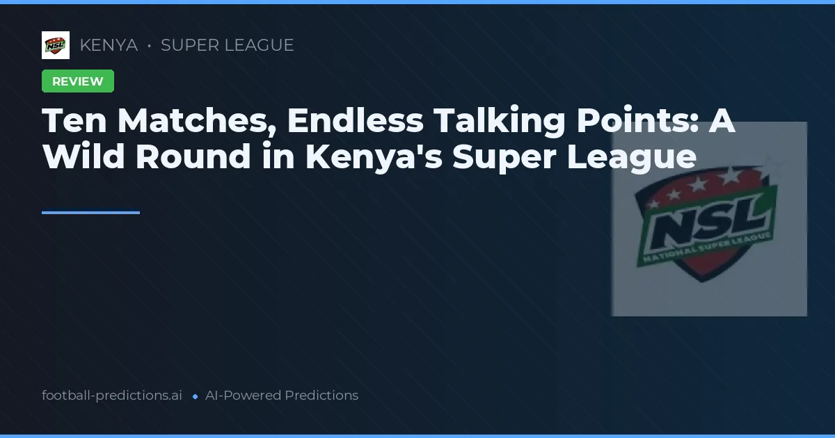 Ten Matches, Endless Talking Points: A Wild Round in Kenya's Super League