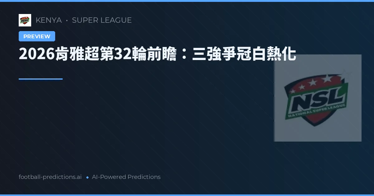 2026肯雅超第32輪前瞻：三強爭冠白熱化