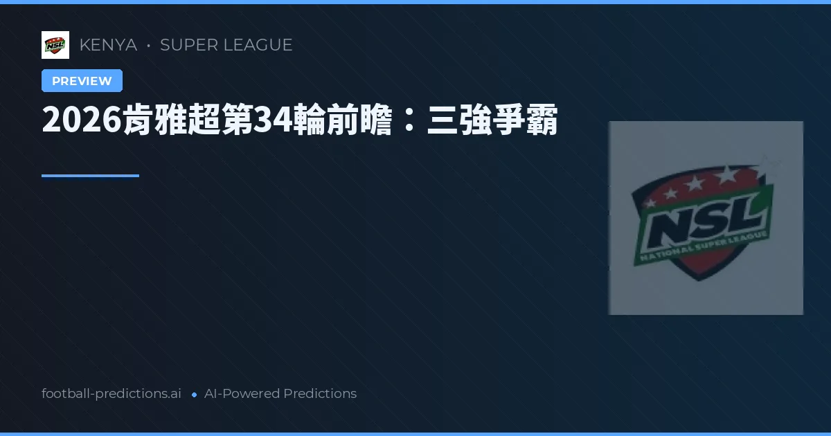 2026肯雅超第34輪前瞻:三強爭霸