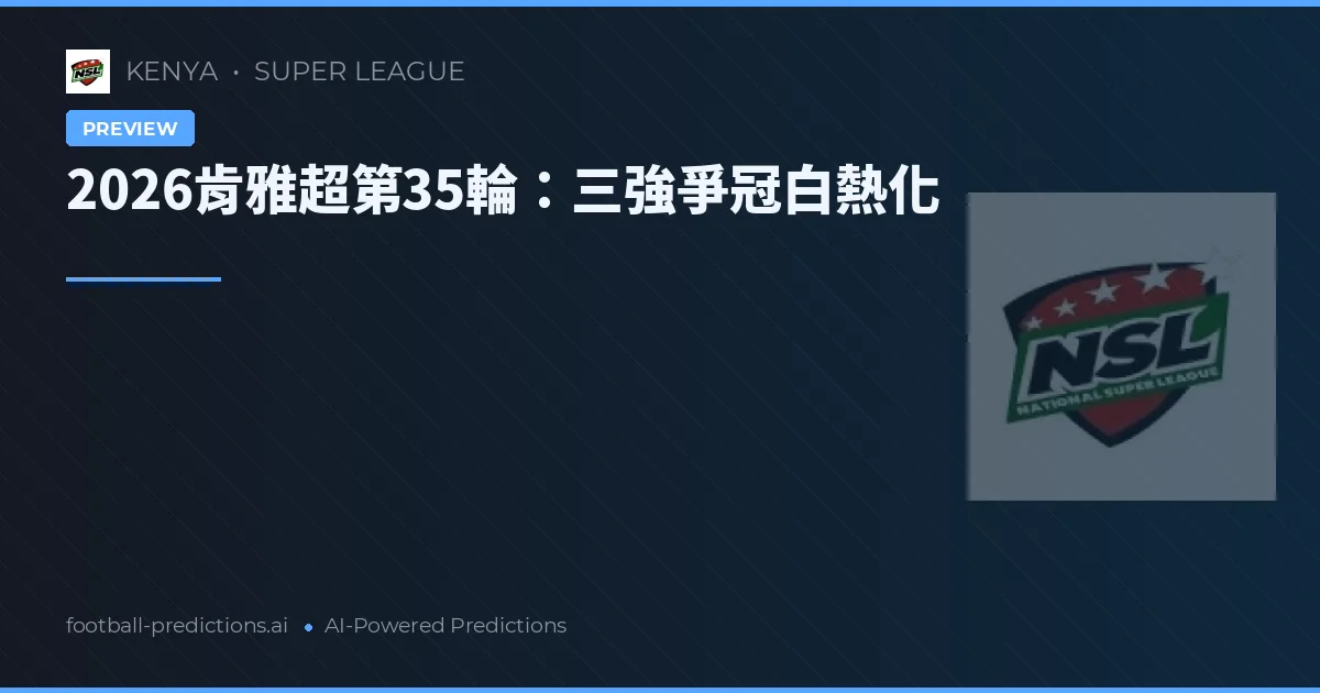 2026肯雅超第35輪:三強爭冠白熱化