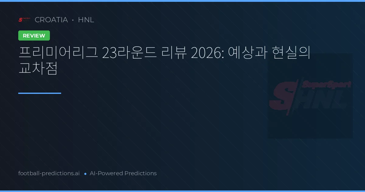 프리미어리그 23라운드 리뷰 2026: 예상과 현실의 교차점