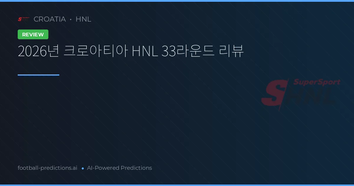2026년 크로아티아 HNL 33라운드 리뷰