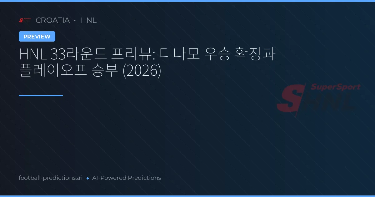 HNL 33라운드 프리뷰: 디나모 우승 확정과 플레이오프 승부 (2026)