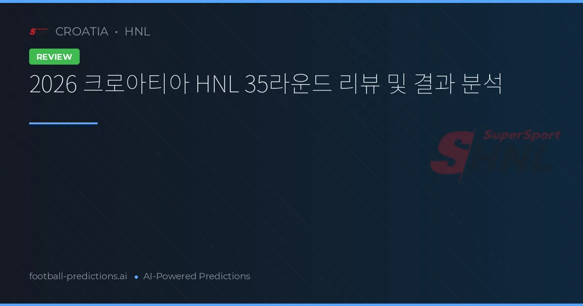 2026 크로아티아 HNL 35라운드 리뷰 및 결과 분석