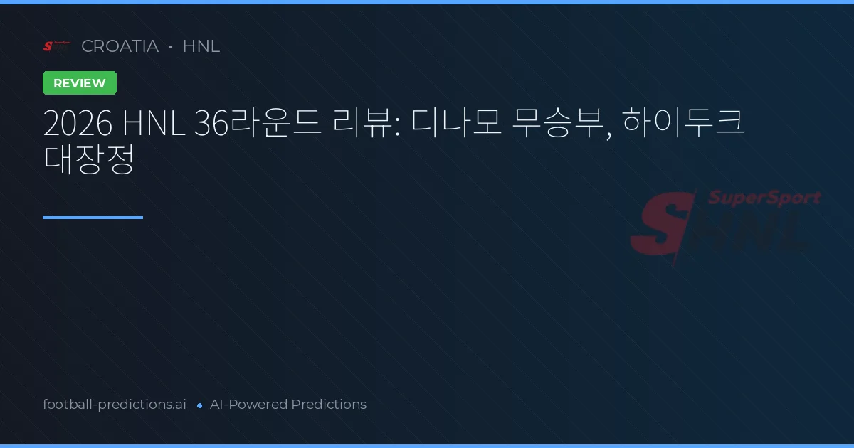 2026 HNL 36라운드 리뷰: 디나모 무승부, 하이두크 대장정