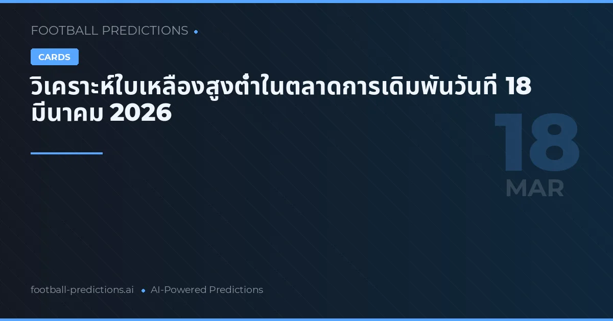 วิเคราะห์ใบเหลืองสูงต่ำในตลาดการเดิมพันวันที่ 18 มีนาคม 2026