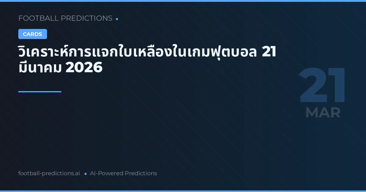วิเคราะห์การแจกใบเหลืองในเกมฟุตบอล 21 มีนาคม 2026